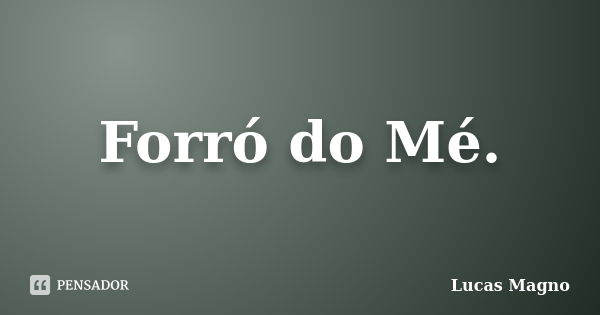 Forró do Mé.... Frase de Lucas Magno.