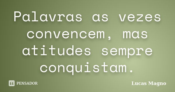 Palavras as vezes convencem, mas atitudes sempre conquistam.... Frase de Lucas Magno.