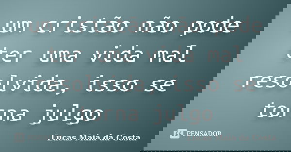 um cristão não pode ter uma vida mal resolvida, isso se torna julgo... Frase de Lucas Maia da Costa.