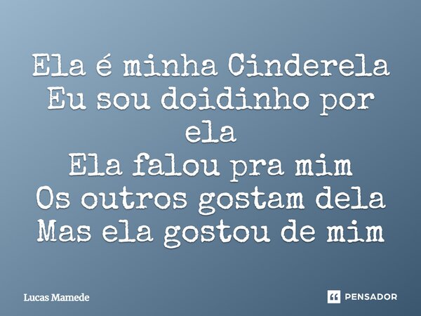 ⁠Ela é minha Cinderela Eu sou doidinho por ela Ela falou pra mim Os outros gostam dela Mas ela gostou de mim... Frase de Lucas Mamede.