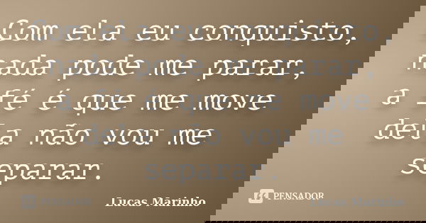 Com ela eu conquisto, nada pode me parar, a fé é que me move dela não vou me separar.... Frase de Lucas Marinho.