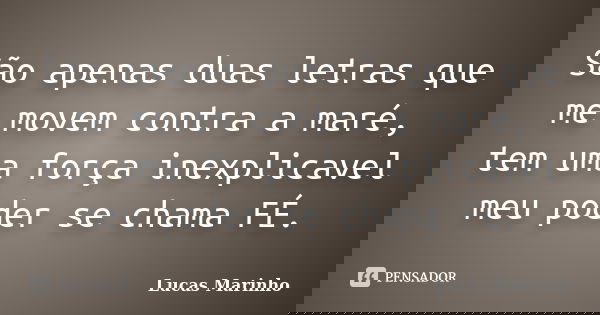 São apenas duas letras que me movem contra a maré, tem uma força inexplicavel meu poder se chama FÉ.... Frase de Lucas Marinho.