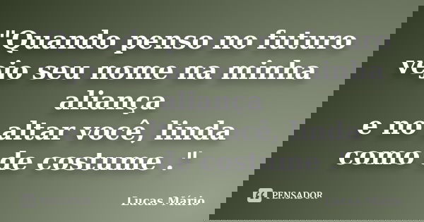 "Quando penso no futuro vejo seu nome na minha aliança e no altar você, linda como de costume ."... Frase de Lucas Mario.