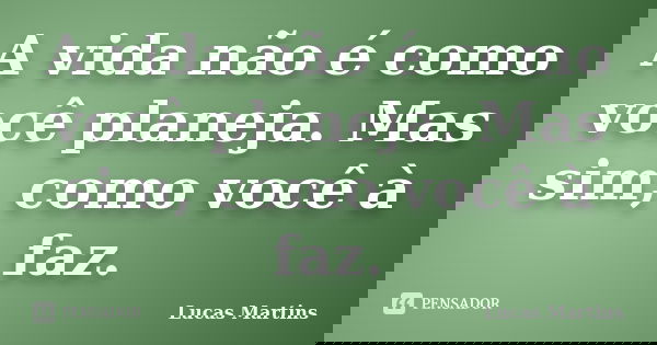 A vida não é como você planeja. Mas sim, como você à faz.... Frase de Lucas Martins.