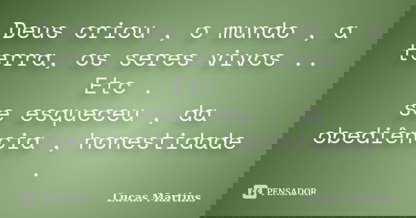 Deus criou , o mundo , a terra, os seres vivos .. Etc . se esqueceu , da obediência , honestidade .... Frase de Lucas Martins.