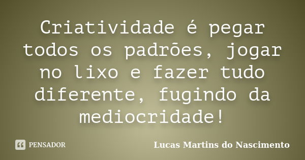 Criatividade é pegar todos os padrões, jogar no lixo e fazer tudo diferente, fugindo da mediocridade!... Frase de Lucas Martins do Nascimento.