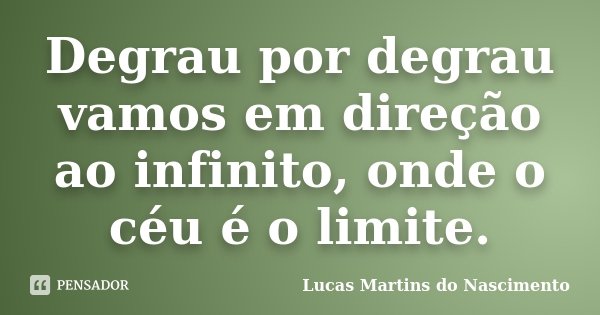 Degrau por degrau vamos em direção ao infinito, onde o céu é o limite.... Frase de Lucas Martins do Nascimento.
