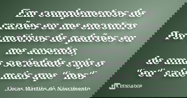 Em complementos de razões eu me encontro Por motivos de padrões eu me ausento, de uma sociedade cujo o “eu” vale mais que “nos”... Frase de Lucas Martins do Nascimento.