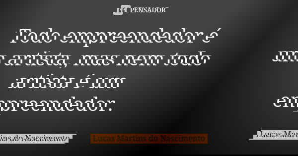 Todo empreendedor é um artista, mas nem todo artista é um empreendedor.... Frase de Lucas Martins do Nascimento.