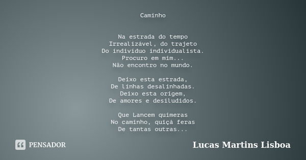 Caminho Na estrada do tempo Irrealizável, do trajeto Do indivíduo individualista. Procuro em mim... Não encontro no mundo. Deixo esta estrada, De linhas desalin... Frase de Lucas Martins Lisboa.