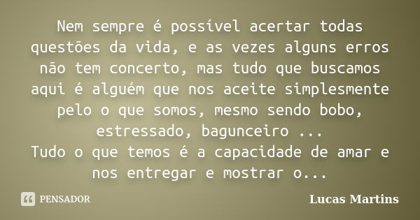 Nem sempre é possível acertar todas questões da vida, e as vezes alguns erros não tem concerto, mas tudo que buscamos aqui é alguém que nos aceite simplesmente ... Frase de Lucas Martins.