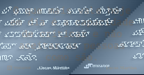 O que mais vale hoje em dia é a capacidade de criticar e não aceitar as pessoas como são.... Frase de Lucas Martins.