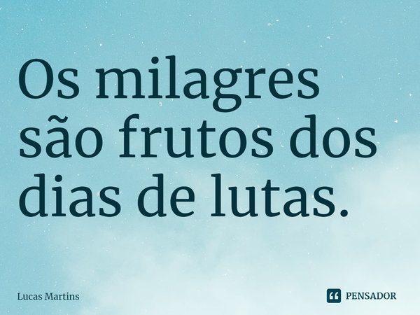 ⁠Os milagres são frutos dos dias de lutas.... Frase de Lucas Martins.