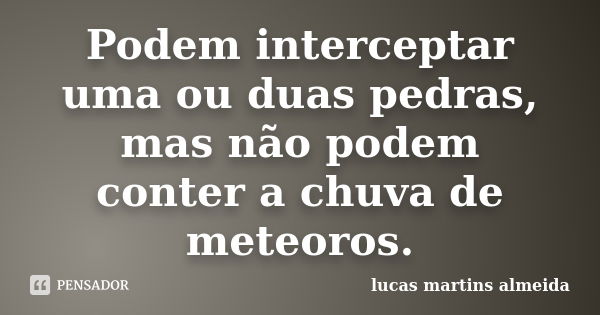 Podem interceptar uma ou duas pedras, mas não podem conter a chuva de meteoros.... Frase de Lucas Martins Almeida.