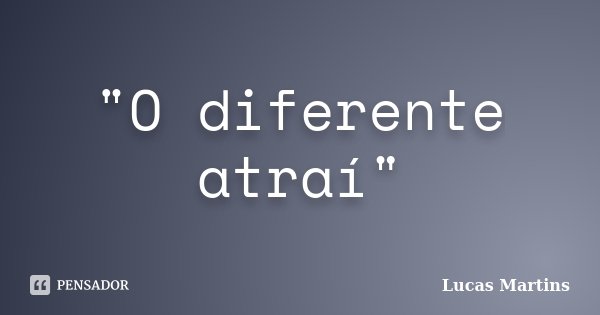 "O diferente atraí"... Frase de Lucas Martins.