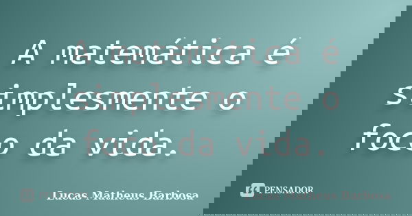 A matemática é simplesmente o foco da vida.... Frase de Lucas Matheus Barbosa.