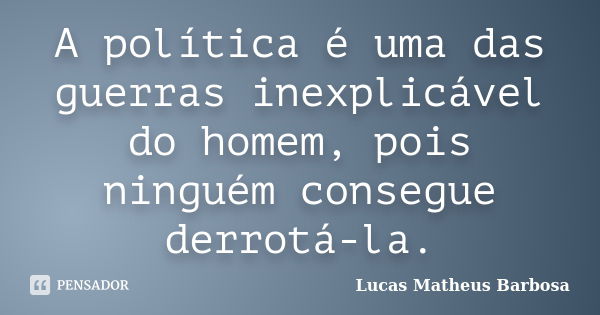 A política é uma das guerras inexplicável do homem, pois ninguém consegue derrotá-la.... Frase de Lucas Matheus Barbosa.