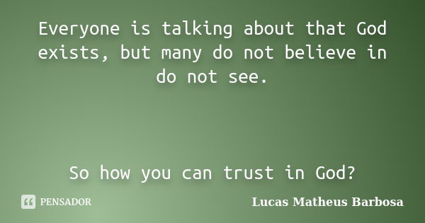 Everyone is talking about that God exists, but many do not believe in do not see. So how you can trust in God?... Frase de Lucas Matheus Barbosa.