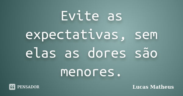 Evite as expectativas, sem elas as dores são menores.... Frase de Lucas Matheus.