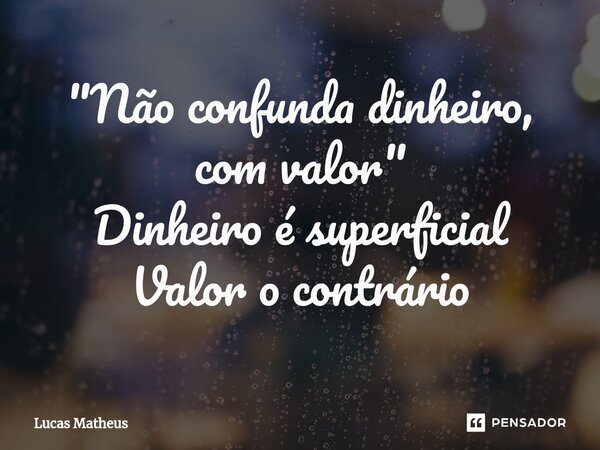 "Nã⁠o confunda dinheiro, com valor" Dinheiro é superficial Valor o contrário... Frase de Lucas Matheus.