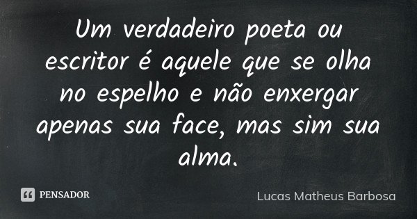 Um verdadeiro poeta ou escritor é aquele que se olha no espelho e não enxergar apenas sua face, mas sim sua alma.... Frase de Lucas Matheus Barbosa.