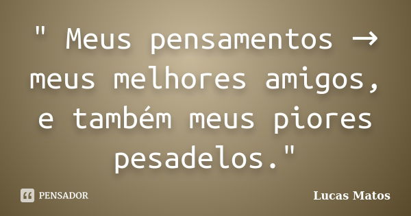 " Meus pensamentos → meus melhores amigos, e também meus piores pesadelos."... Frase de Lucas Matos.