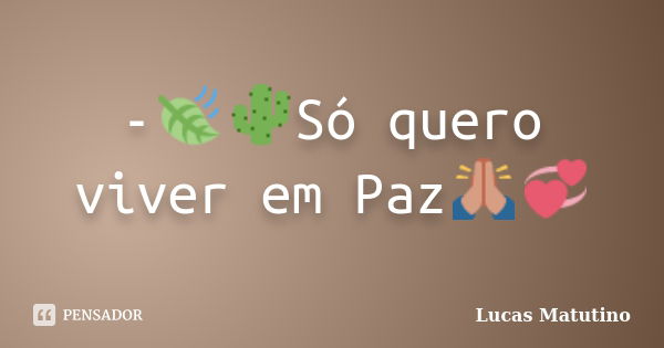 -🍃🌵Só quero viver em Paz🙏💞... Frase de Lucas Matutino.