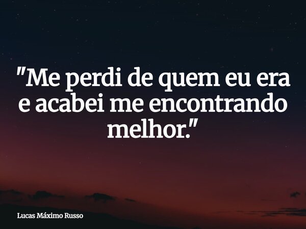 "Me perdi de quem eu era e acabei me encontrando melhor."... Frase de Lucas Máximo Russo.