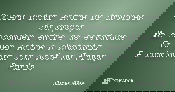 Quero andar entre as árvores da praça Me esconder entre as estátuas Te ver entre o chafariz E caminhar com você na Praça Paris... Frase de Lucas Melo.