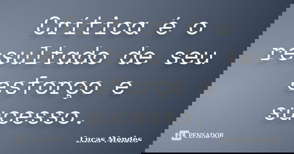 Crítica é o resultado de seu esforço e sucesso.... Frase de Lucas Mendes.