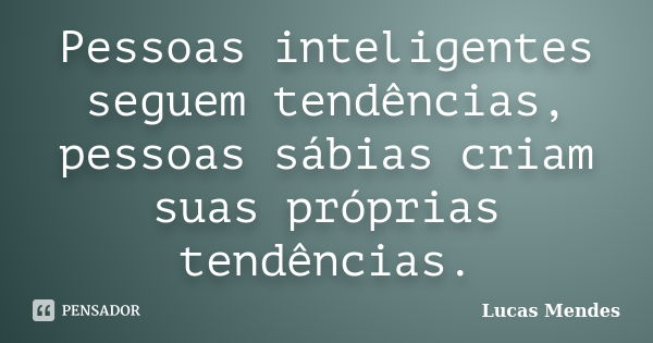 Pessoas inteligentes seguem tendências, pessoas sábias criam suas próprias tendências.... Frase de Lucas Mendes.