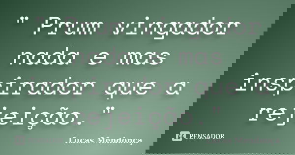 " Prum vingador nada e mas inspirador que a rejeição."... Frase de Lucas Mendonça.