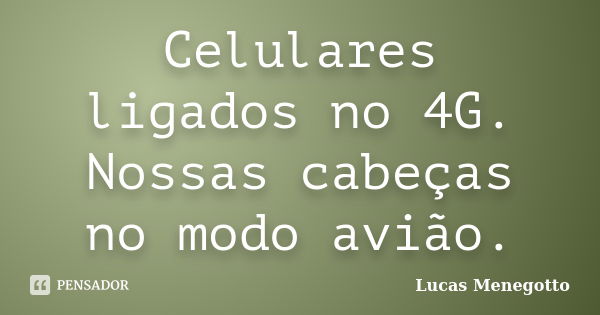 Celulares ligados no 4G. Nossas cabeças no modo avião.... Frase de Lucas Menegotto.