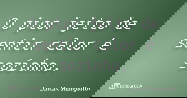 O pior jeito de sentir calor é sozinho.... Frase de Lucas Menegotto.