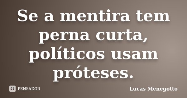 Se a mentira tem perna curta, políticos usam próteses.... Frase de Lucas Menegotto.