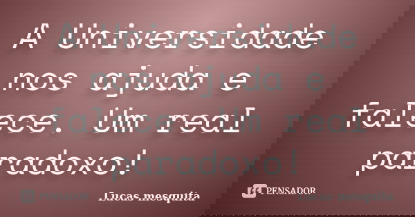 A Universidade nos ajuda e falece. Um real paradoxo!... Frase de Lucas Mesquita.