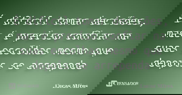 É difícil tomar decisões, mas é preciso confiar na suas escolhas mesmo que depois se arrependa... Frase de Lucas Mires.