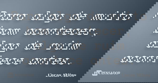 Para algo de muito bom acontecer, algo de ruim acontece antes.... Frase de Lucas Mires.