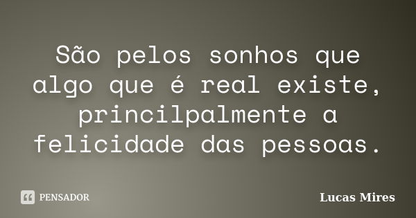 São pelos sonhos que algo que é real existe, princilpalmente a felicidade das pessoas.... Frase de Lucas Mires.