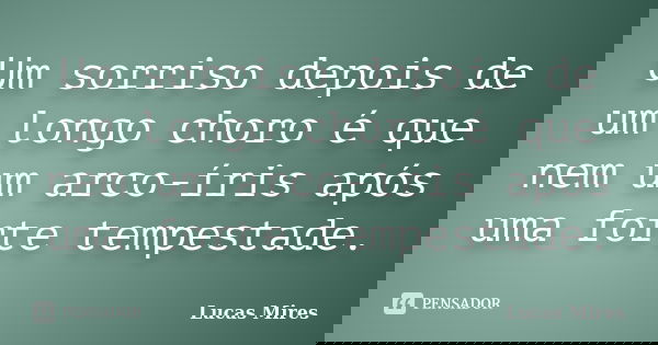 Um sorriso depois de um longo choro é que nem um arco-íris após uma forte tempestade.... Frase de Lucas Mires.