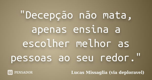 "Decepção não mata, apenas ensina a escolher melhor as pessoas ao seu redor."... Frase de Lucas Missaglia (via deploravel).