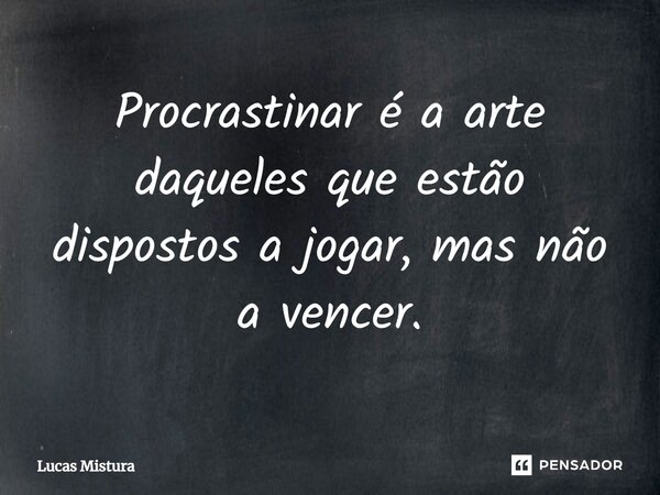 ⁠Procrastinar é a arte daqueles que estão dispostos a jogar, mas não a vencer.... Frase de Lucas Mistura.