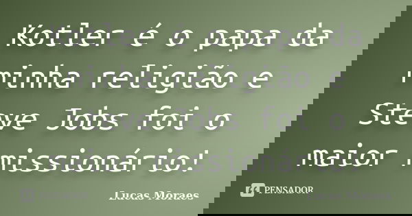 Kotler é o papa da minha religião e Steve Jobs foi o maior missionário!... Frase de Lucas Moraes.