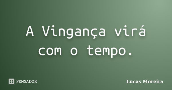 A Vingança virá com o tempo.... Frase de Lucas Moreira.