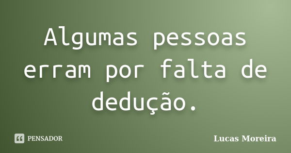 Algumas pessoas erram por falta de dedução.... Frase de Lucas Moreira.