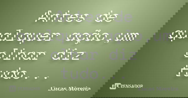 Antes de qualquer ação,um olhar diz tudo...... Frase de Lucas Moreira.