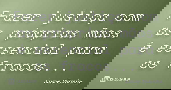 Fazer justiça com as próprias mãos é essencial para os fracos...... Frase de Lucas Moreira.