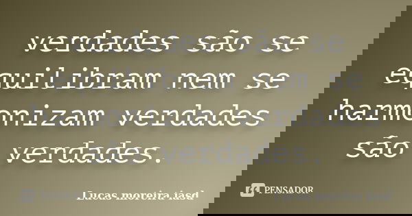verdades são se equilibram nem se harmonizam verdades são verdades.... Frase de Lucas moreira iasd.