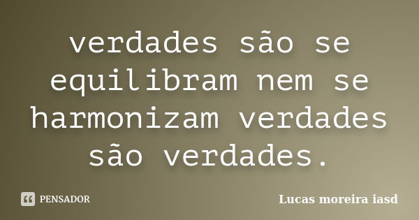 verdades são se equilibram nem se harmonizam verdades são verdades.... Frase de Lucas moreira iasd.