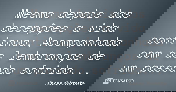 Mesmo depois das decepções a vida continua; Acompanhada com as lembranças de um passado sofrido...... Frase de Lucas Moreira.
